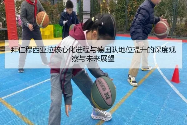 拜仁穆西亚拉核心化进程与德国队地位提升的深度观察与未来展望