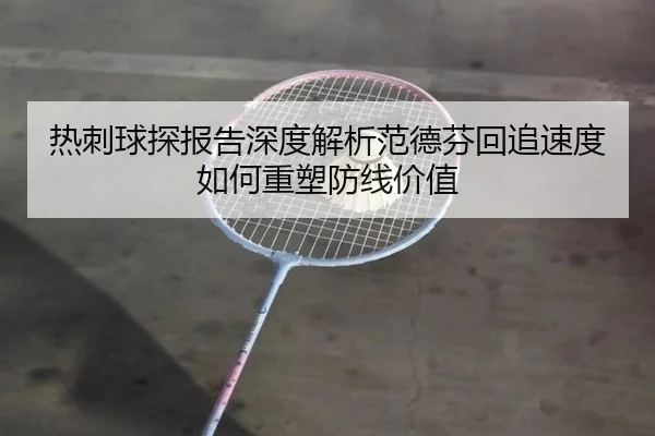 热刺球探报告深度解析范德芬回追速度如何重塑防线价值