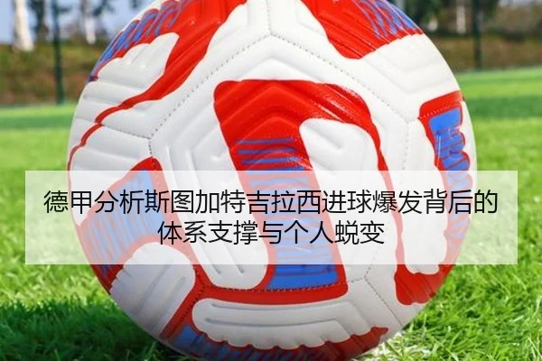 德甲分析斯图加特吉拉西进球爆发背后的体系支撑与个人蜕变