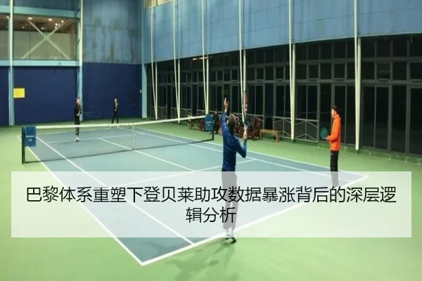 巴黎体系重塑下登贝莱助攻数据暴涨背后的深层逻辑分析