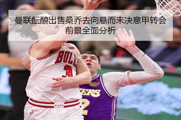 曼联酝酿出售桑乔去向悬而未决意甲转会前景全面分析