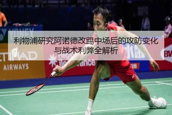 利物浦研究阿诺德改踢中场后的攻防变化与战术利弊全解析