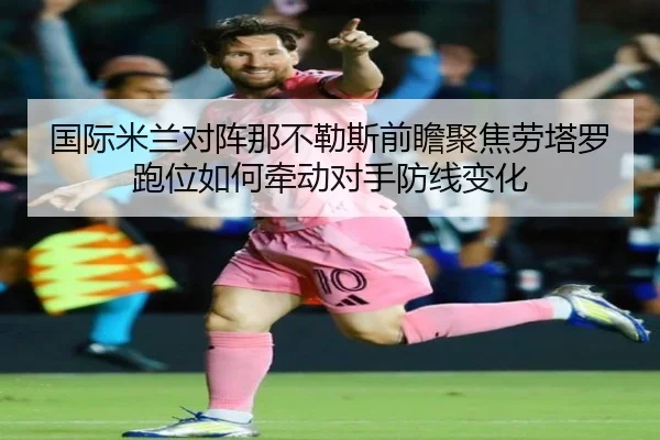 国际米兰对阵那不勒斯前瞻聚焦劳塔罗跑位如何牵动对手防线变化